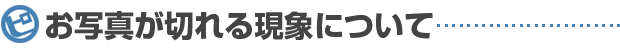 お写真が切れる現象について