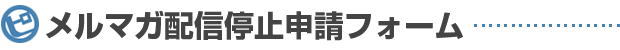メルマガ配信停止申請フォーム